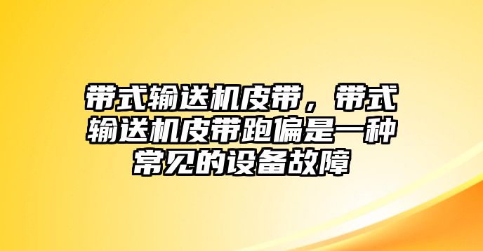 帶式輸送機皮帶，帶式輸送機皮帶跑偏是一種常見的設(shè)備故障