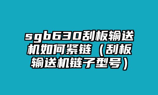 sgb630刮板輸送機(jī)如何緊鏈（刮板輸送機(jī)鏈子型號）