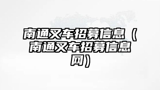 南通叉車招募信息（南通叉車招募信息網）