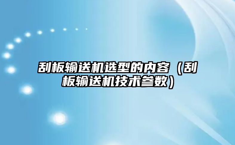 刮板輸送機(jī)選型的內(nèi)容（刮板輸送機(jī)技術(shù)參數(shù)）