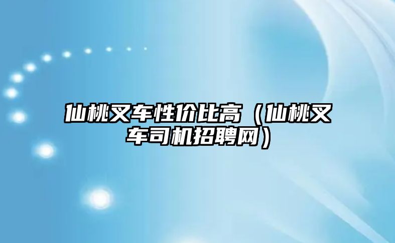 仙桃叉車性價比高（仙桃叉車司機招聘網）