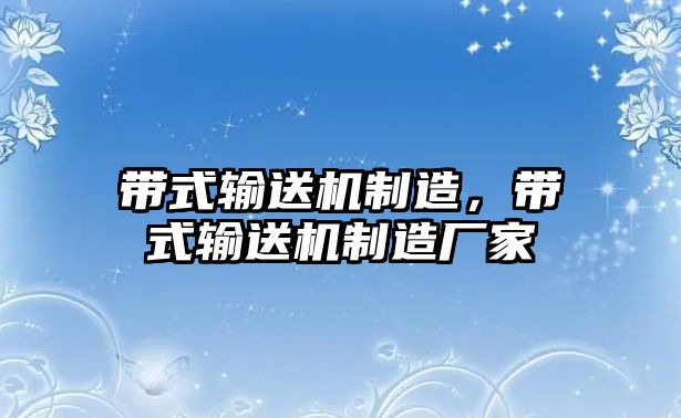 帶式輸送機(jī)制造，帶式輸送機(jī)制造廠家