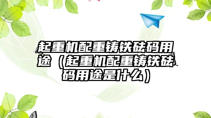 起重機配重鑄鐵砝碼用途（起重機配重鑄鐵砝碼用途是什么）