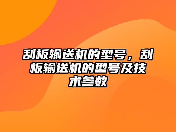 刮板輸送機(jī)的型號，刮板輸送機(jī)的型號及技術(shù)參數(shù)