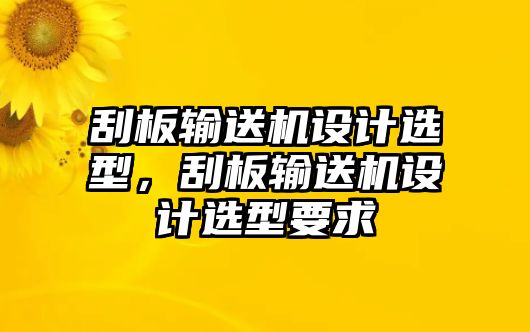 刮板輸送機(jī)設(shè)計(jì)選型，刮板輸送機(jī)設(shè)計(jì)選型要求