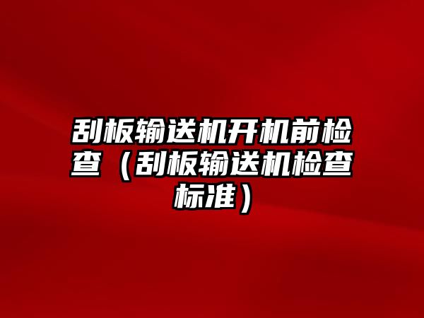 刮板輸送機開機前檢查（刮板輸送機檢查標準）