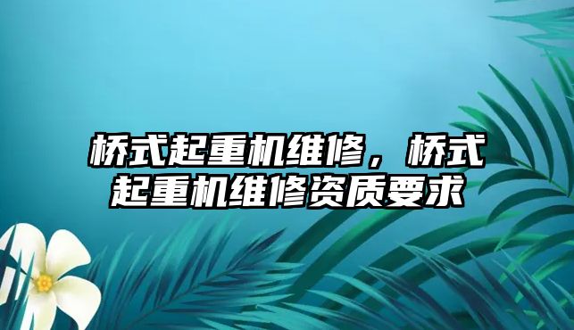 橋式起重機維修，橋式起重機維修資質(zhì)要求