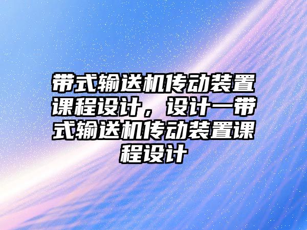 帶式輸送機傳動裝置課程設(shè)計，設(shè)計一帶式輸送機傳動裝置課程設(shè)計