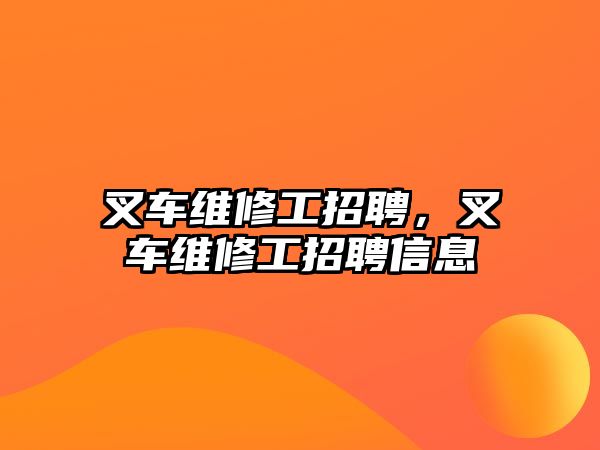 叉車維修工招聘，叉車維修工招聘信息