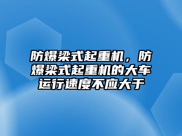 防爆梁式起重機(jī)，防爆梁式起重機(jī)的大車運(yùn)行速度不應(yīng)大于