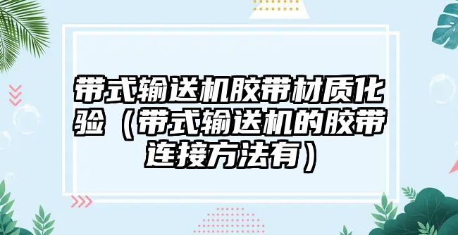 帶式輸送機膠帶材質化驗（帶式輸送機的膠帶連接方法有）