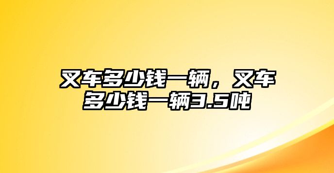 叉車多少錢一輛，叉車多少錢一輛3.5噸