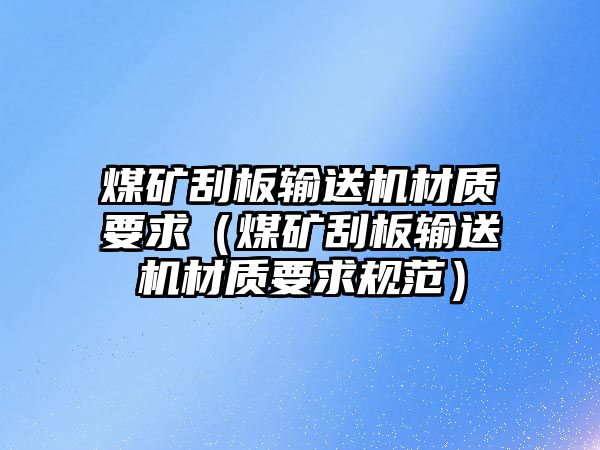 煤礦刮板輸送機材質(zhì)要求（煤礦刮板輸送機材質(zhì)要求規(guī)范）