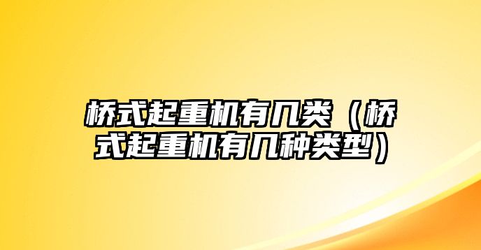 橋式起重機有幾類（橋式起重機有幾種類型）