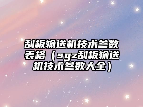 刮板輸送機技術參數(shù)表格（sgz刮板輸送機技術參數(shù)大全）