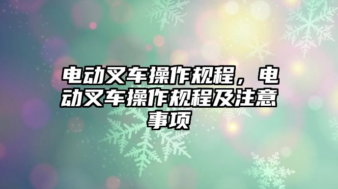 電動叉車操作規(guī)程，電動叉車操作規(guī)程及注意事項