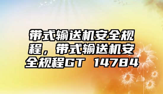 帶式輸送機(jī)安全規(guī)程，帶式輸送機(jī)安全規(guī)程GT 14784