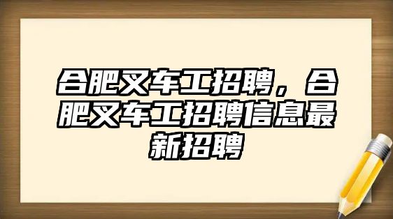 合肥叉車工招聘，合肥叉車工招聘信息最新招聘