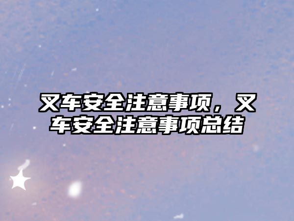 叉車(chē)安全注意事項(xiàng)，叉車(chē)安全注意事項(xiàng)總結(jié)