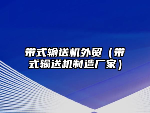 帶式輸送機外貿（帶式輸送機制造廠家）