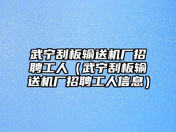 武寧刮板輸送機(jī)廠招聘工人（武寧刮板輸送機(jī)廠招聘工人信息）