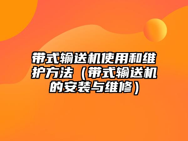 帶式輸送機(jī)使用和維護(hù)方法（帶式輸送機(jī)的安裝與維修）