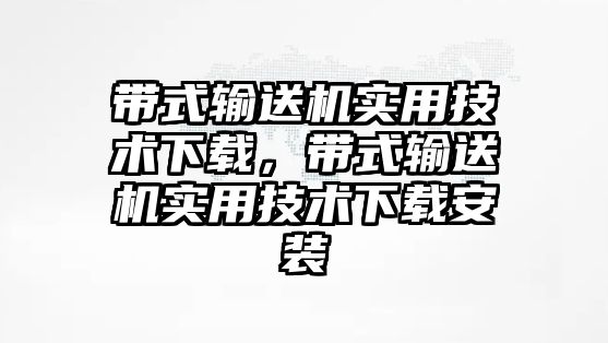 帶式輸送機實用技術(shù)下載，帶式輸送機實用技術(shù)下載安裝