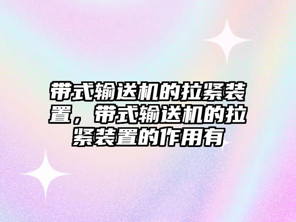 帶式輸送機的拉緊裝置，帶式輸送機的拉緊裝置的作用有