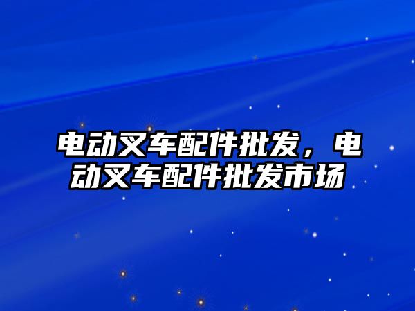 電動叉車配件批發(fā)，電動叉車配件批發(fā)市場