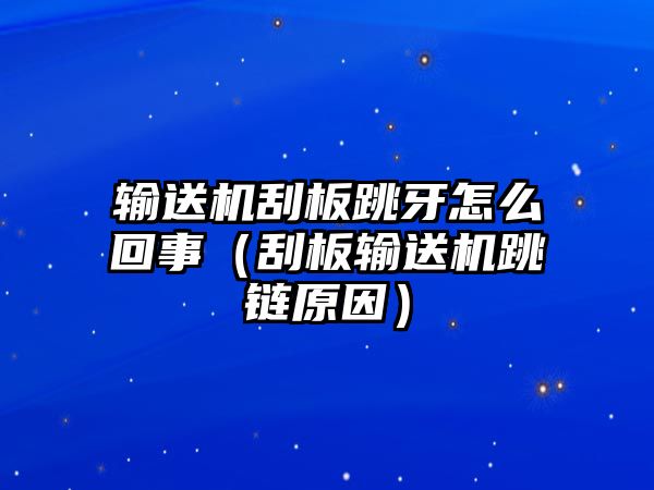 輸送機刮板跳牙怎么回事（刮板輸送機跳鏈原因）