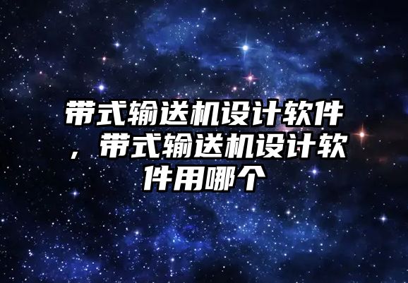 帶式輸送機設計軟件，帶式輸送機設計軟件用哪個