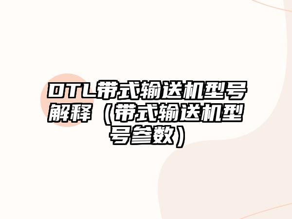 DTL帶式輸送機(jī)型號解釋（帶式輸送機(jī)型號參數(shù)）