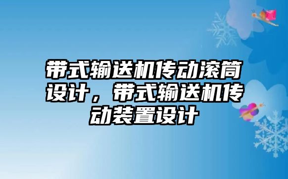 帶式輸送機(jī)傳動(dòng)滾筒設(shè)計(jì)，帶式輸送機(jī)傳動(dòng)裝置設(shè)計(jì)