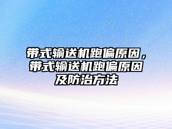 帶式輸送機跑偏原因，帶式輸送機跑偏原因及防治方法