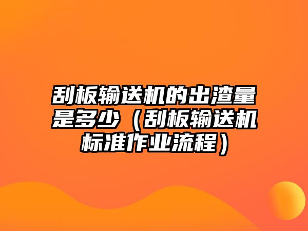 刮板輸送機(jī)的出渣量是多少（刮板輸送機(jī)標(biāo)準(zhǔn)作業(yè)流程）