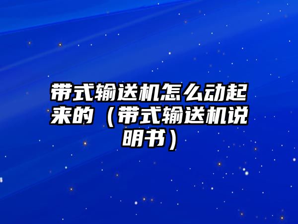 帶式輸送機怎么動起來的（帶式輸送機說明書）