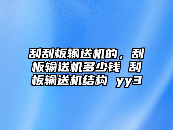 刮刮板輸送機的，刮板輸送機多少錢 刮板輸送機結(jié)構(gòu) yy3