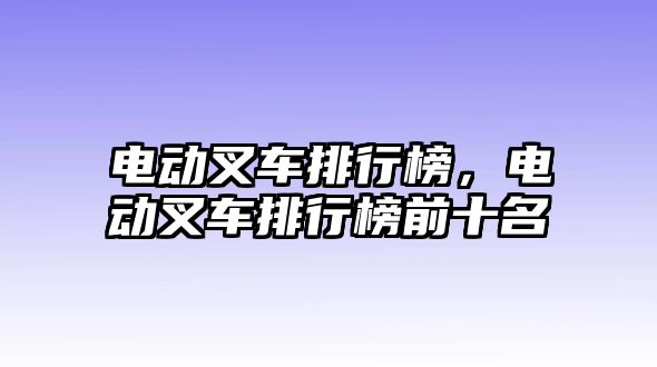 電動叉車排行榜，電動叉車排行榜前十名