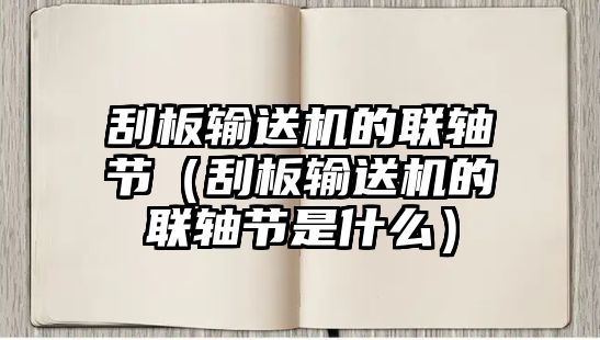 刮板輸送機的聯(lián)軸節(jié)（刮板輸送機的聯(lián)軸節(jié)是什么）