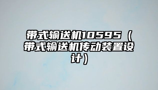 帶式輸送機(jī)10595（帶式輸送機(jī)傳動裝置設(shè)計）