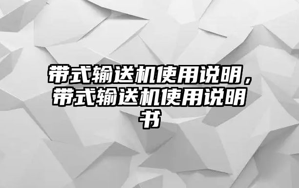 帶式輸送機(jī)使用說(shuō)明，帶式輸送機(jī)使用說(shuō)明書(shū)