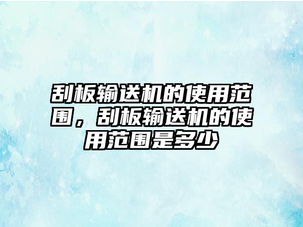 刮板輸送機的使用范圍，刮板輸送機的使用范圍是多少