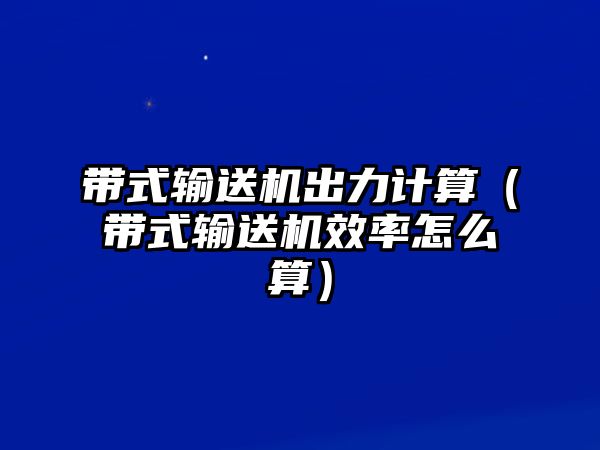 帶式輸送機(jī)出力計(jì)算（帶式輸送機(jī)效率怎么算）