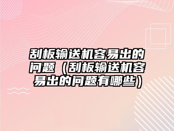 刮板輸送機(jī)容易出的問題（刮板輸送機(jī)容易出的問題有哪些）