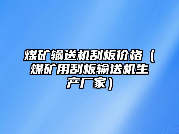 煤礦輸送機(jī)刮板價格（煤礦用刮板輸送機(jī)生產(chǎn)廠家）