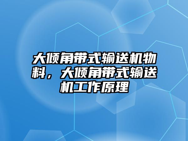 大傾角帶式輸送機(jī)物料，大傾角帶式輸送機(jī)工作原理