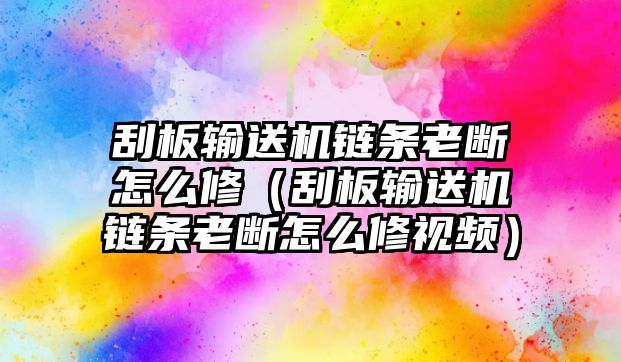 刮板輸送機(jī)鏈條老斷怎么修（刮板輸送機(jī)鏈條老斷怎么修視頻）