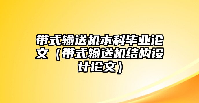 帶式輸送機本科畢業(yè)論文（帶式輸送機結(jié)構(gòu)設(shè)計論文）