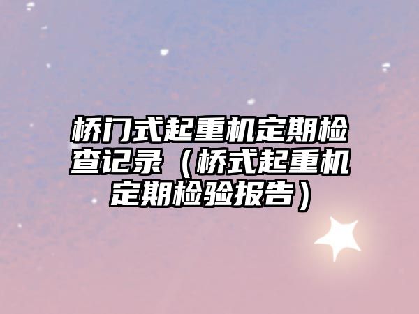 橋門式起重機定期檢查記錄（橋式起重機定期檢驗報告）