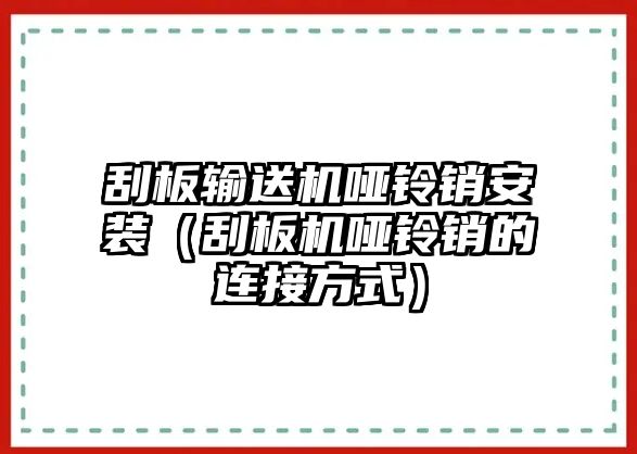 刮板輸送機啞鈴銷安裝（刮板機啞鈴銷的連接方式）